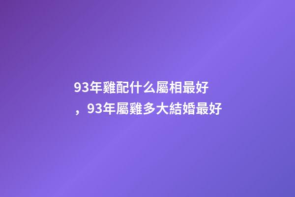 93年雞配什么屬相最好，93年屬雞多大結婚最好